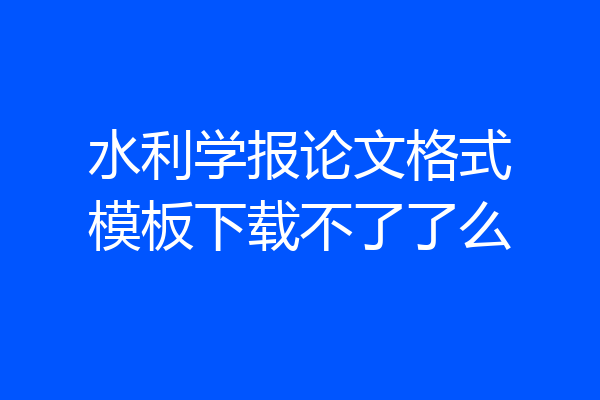 水利学报论文格式模板下载不了了么