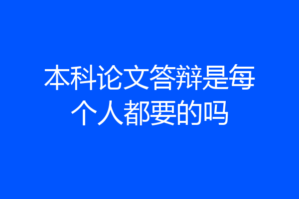 本科论文答辩是每个人都要的吗