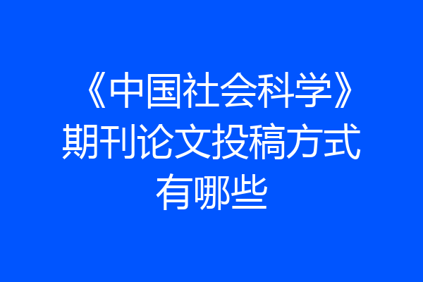 《中国社会科学》期刊论文投稿方式有哪些