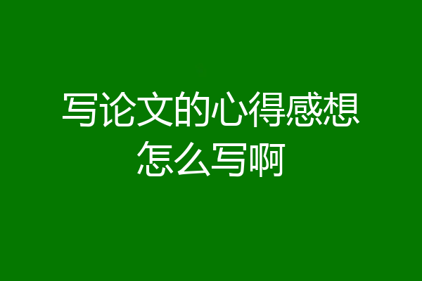 写论文的心得感想怎么写啊
