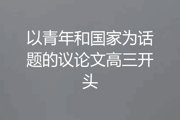 以青年和国家为话题的议论文高三开头