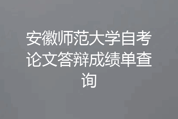 安徽师范大学自考论文答辩成绩单查询
