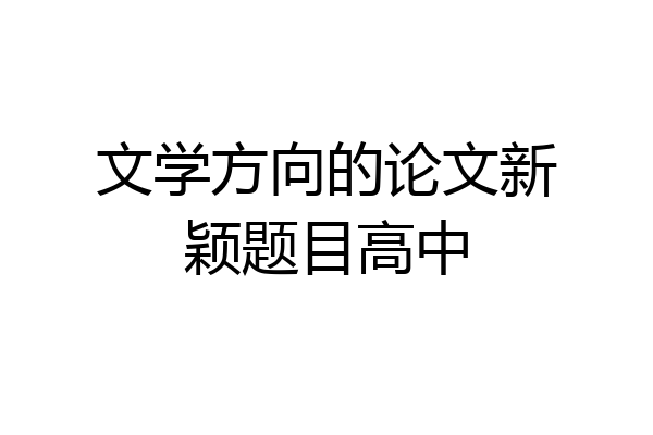 文学方向的论文新颖题目高中