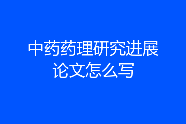 中药药理研究进展论文怎么写