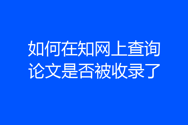 如何在知网上查询论文是否被收录了