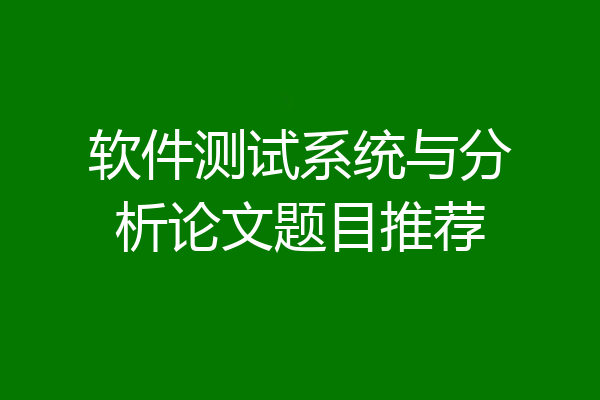 软件测试系统与分析论文题目推荐