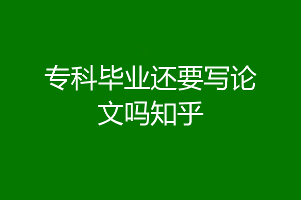 专科毕业还要写论文吗知乎