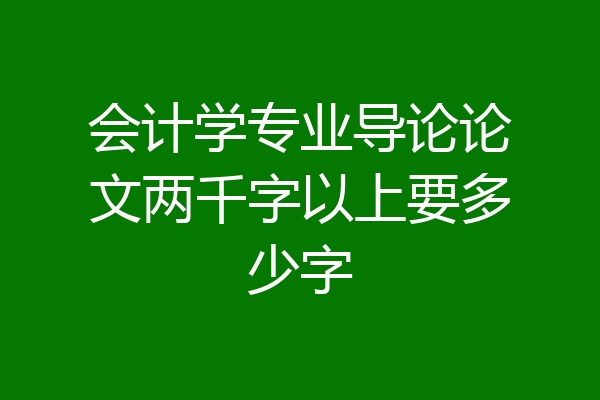会计学专业导论论文两千字以上要多少字