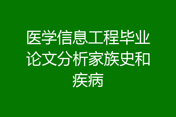 医学信息工程毕业论文分析家族史和疾病