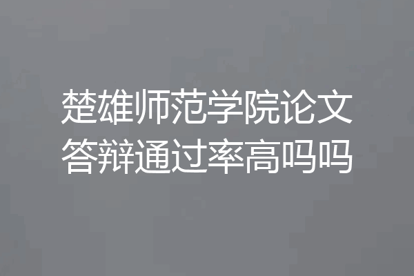 楚雄师范学院论文答辩通过率高吗吗