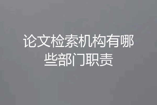 论文检索机构有哪些部门职责