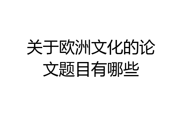 关于欧洲文化的论文题目有哪些