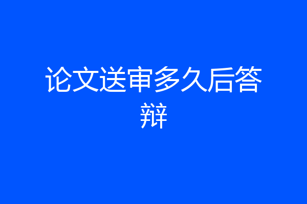 论文送审多久后答辩