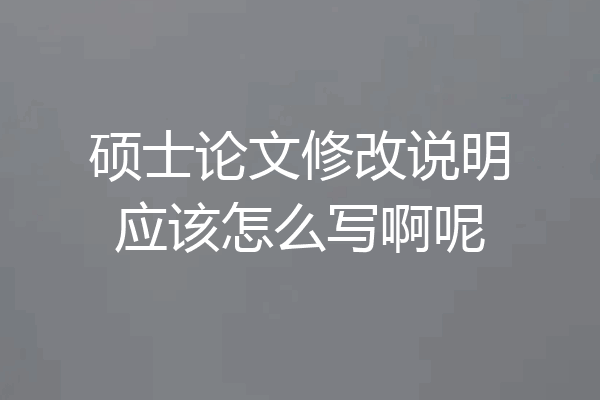 硕士论文修改说明应该怎么写啊呢