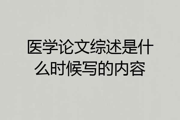 医学论文综述是什么时候写的内容