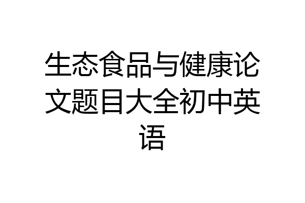 生态食品与健康论文题目大全初中英语