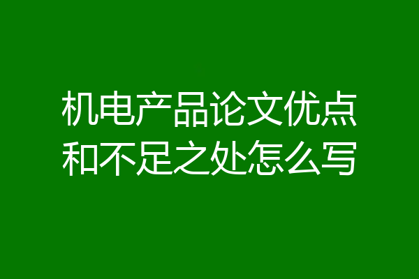 机电产品论文优点和不足之处怎么写