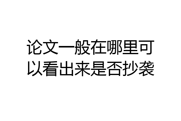 论文一般在哪里可以看出来是否抄袭