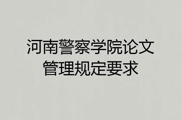 河南警察学院论文管理规定要求