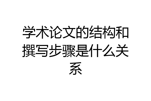 学术论文的结构和撰写步骤是什么关系