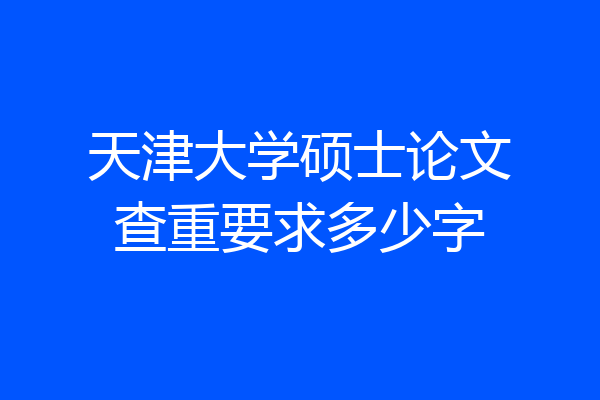 天津大学硕士论文查重要求多少字