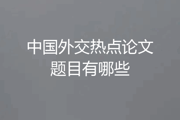 中国外交热点论文题目有哪些