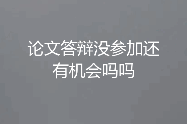论文答辩没参加还有机会吗吗