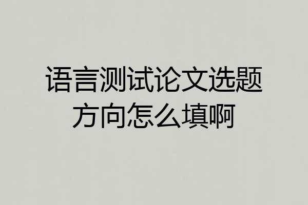 语言测试论文选题方向怎么填啊