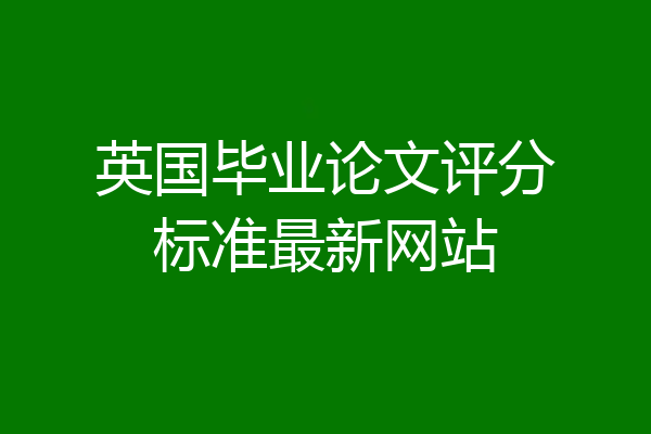 英国毕业论文评分标准最新网站