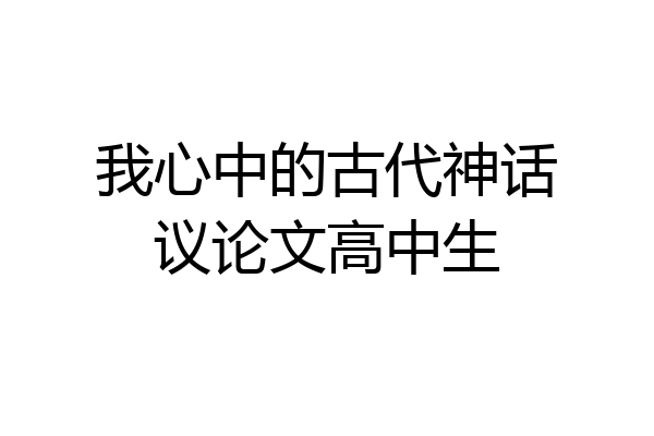 我心中的古代神话议论文高中生