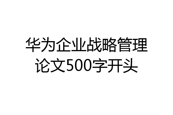 华为企业战略管理论文500字开头