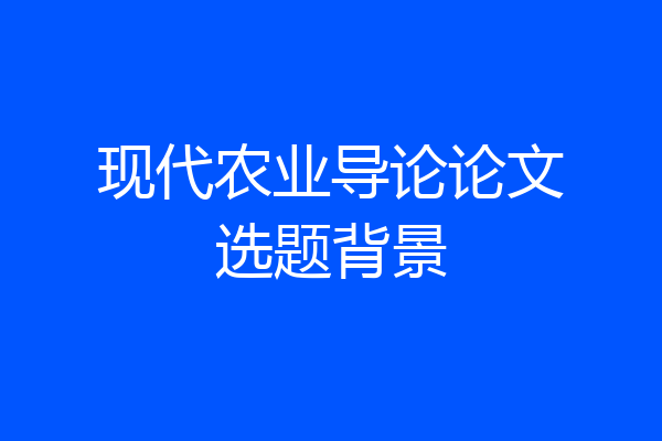现代农业导论论文选题背景
