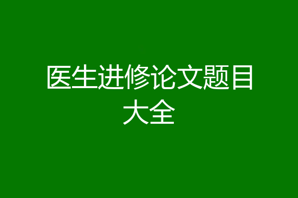 医生进修论文题目大全