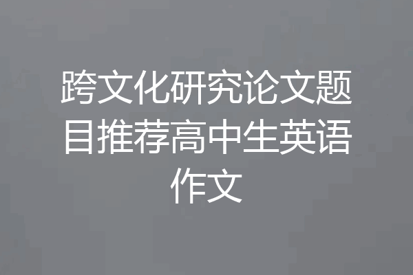 跨文化研究论文题目推荐高中生英语作文