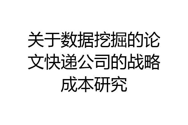 关于数据挖掘的论文快递公司的战略成本研究