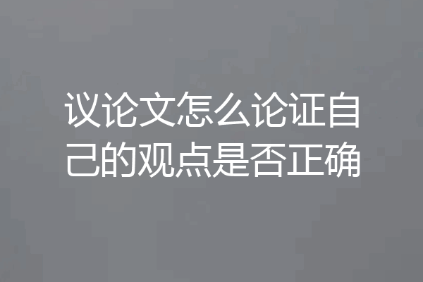 议论文怎么论证自己的观点是否正确