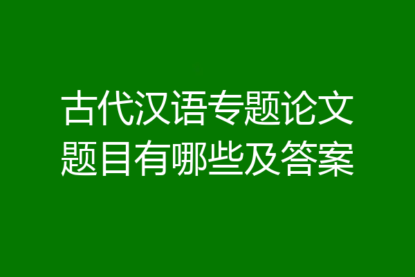 古代汉语专题论文题目有哪些及答案