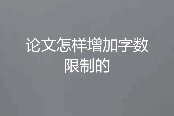 论文怎样增加字数限制的