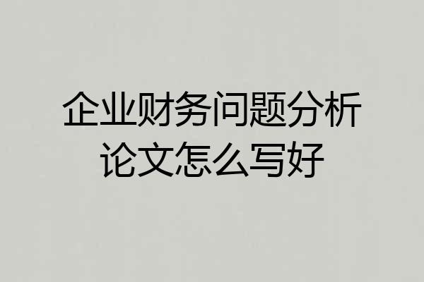 企业财务问题分析论文怎么写好