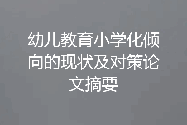 幼儿教育小学化倾向的现状及对策论文摘要