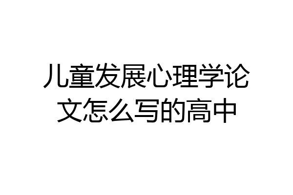 儿童发展心理学论文怎么写的高中