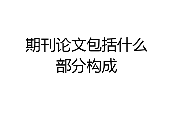 期刊论文包括什么部分构成