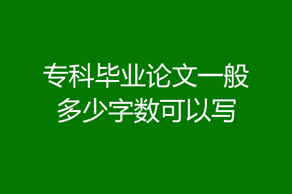 专科毕业论文一般多少字数可以写