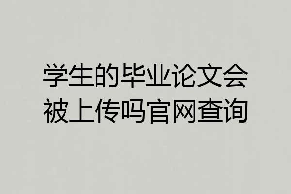 学生的毕业论文会被上传吗官网查询