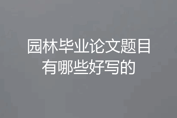 园林毕业论文题目有哪些好写的