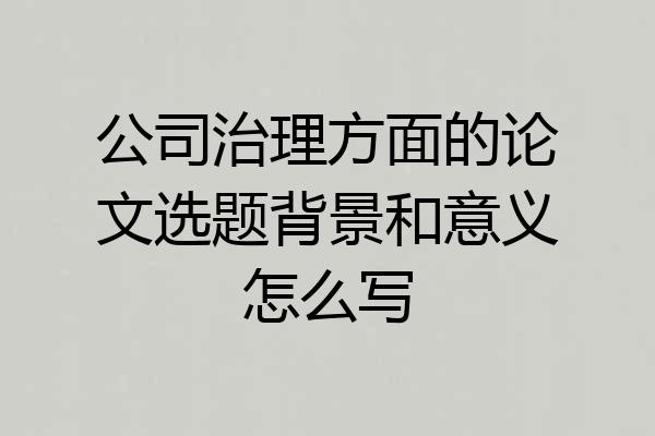 公司治理方面的论文选题背景和意义怎么写
