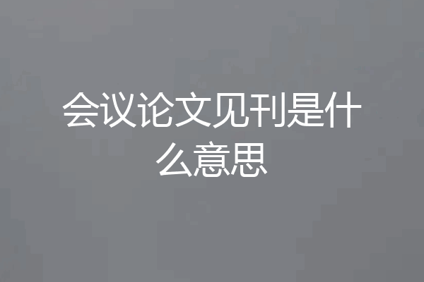 会议论文见刊是什么意思