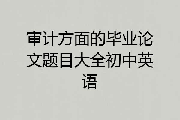 审计方面的毕业论文题目大全初中英语