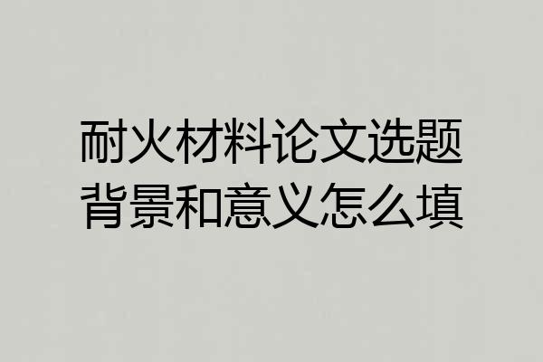 耐火材料论文选题背景和意义怎么填