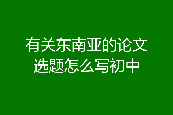 有关东南亚的论文选题怎么写初中